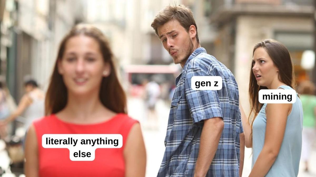 Gen z do not want to go into mining, according to mining execs. distracted girlfriend meme with gen z looking at "literally anything else" while mining is offended.