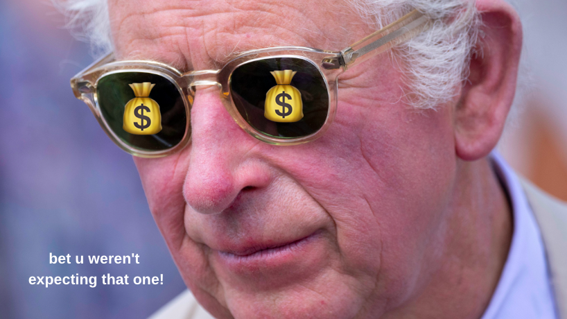 Close up of Prince Charles with emoji money bags over his eyes and text that reads "bet u weren't expecting that one!"
